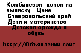 Комбинезон- кокон на выписку › Цена ­ 2 900 - Ставропольский край Дети и материнство » Детская одежда и обувь   